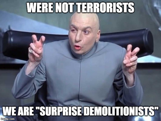 Dr Evil air quotes |  WERE NOT TERRORISTS; WE ARE ''SURPRISE DEMOLITIONISTS'' | image tagged in dr evil air quotes | made w/ Imgflip meme maker