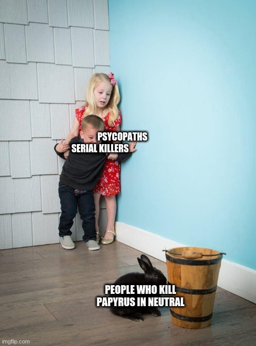 Kids Afraid of Rabbit | PSYCOPATHS

SERIAL KILLERS; PEOPLE WHO KILL PAPYRUS IN NEUTRAL | image tagged in kids afraid of rabbit | made w/ Imgflip meme maker