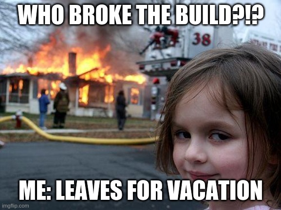 Who Broke the Build | WHO BROKE THE BUILD?!? ME: LEAVES FOR VACATION | image tagged in memes,disaster girl | made w/ Imgflip meme maker