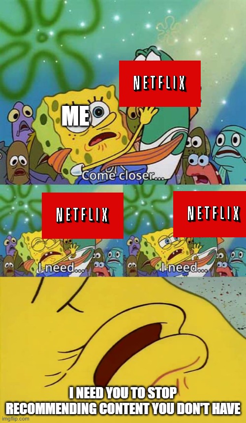 spongebob come closer template | ME; I NEED YOU TO STOP RECOMMENDING CONTENT YOU DON'T HAVE | image tagged in spongebob come closer template | made w/ Imgflip meme maker