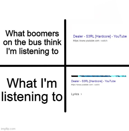 Kinda an antimeme but IDK |  What boomers on the bus think I'm listening to; What I'm listening to | image tagged in memes,blank starter pack | made w/ Imgflip meme maker