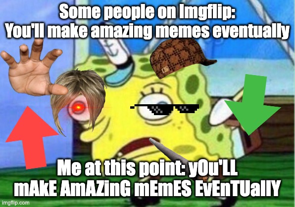 I'm out of meme ideas and im out of humor. I'm sorry everyone. But I might delete my account. | Some people on Imgflip: You'll make amazing memes eventually; Me at this point: yOu'LL mAkE AmAZinG mEmES EvEnTUallY | image tagged in memes,mocking spongebob,funny,gifs,not really a gif | made w/ Imgflip meme maker
