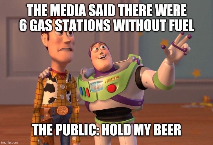 X, X Everywhere | THE MEDIA SAID THERE WERE 6 GAS STATIONS WITHOUT FUEL; THE PUBLIC: HOLD MY BEER | image tagged in memes,x x everywhere | made w/ Imgflip meme maker