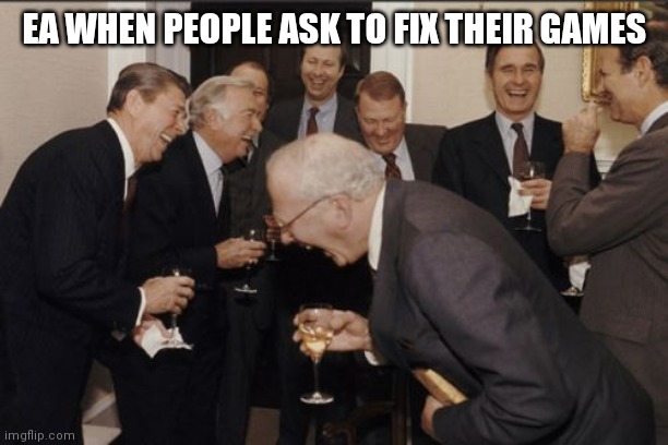 Laughing Men In Suits |  EA WHEN PEOPLE ASK TO FIX THEIR GAMES | image tagged in memes,laughing men in suits | made w/ Imgflip meme maker