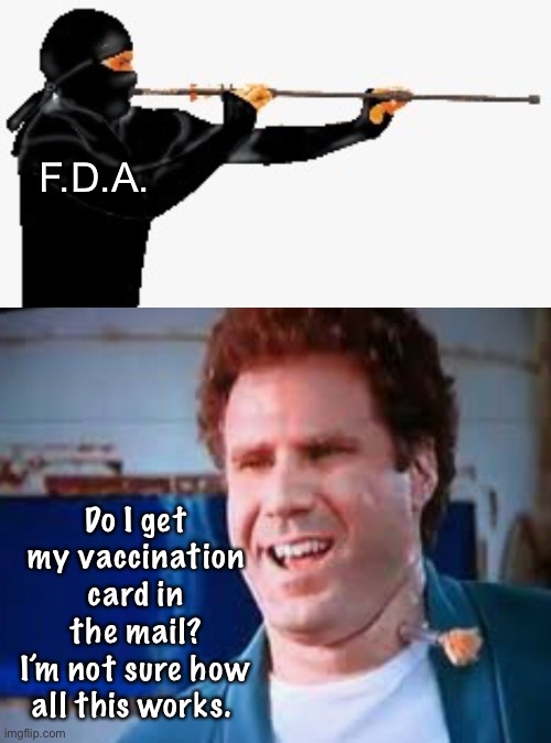 F.D.A. Do I get my vaccination card in the mail?
I’m not sure how all this works. | image tagged in ninja blow dart,funny memes,politics lol | made w/ Imgflip meme maker