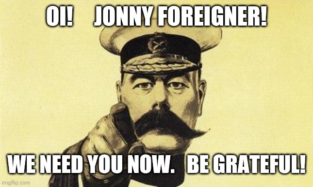 lord kitchener |  OI!     JONNY FOREIGNER! WE NEED YOU NOW.   BE GRATEFUL! | image tagged in lord kitchener | made w/ Imgflip meme maker