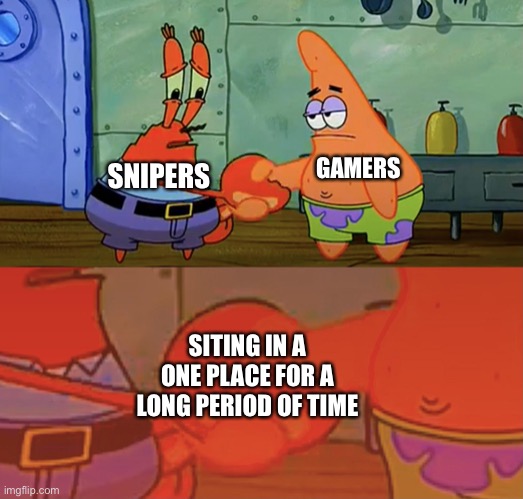 Patrick and Mr Krabs handshake | GAMERS; SNIPERS; SITING IN A ONE PLACE FOR A LONG PERIOD OF TIME | image tagged in patrick and mr krabs handshake | made w/ Imgflip meme maker