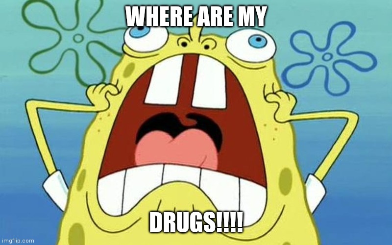 Sponge bob | WHERE ARE MY; DRUGS!!!! | image tagged in sponge bob | made w/ Imgflip meme maker