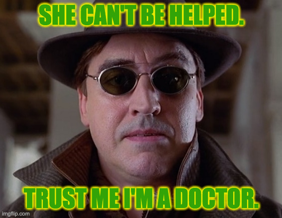 SHE CAN'T BE HELPED. TRUST ME I'M A DOCTOR. | made w/ Imgflip meme maker