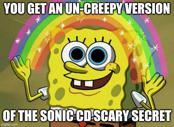 Imagination Spongebob | YOU GET AN UN-CREEPY VERSION; OF THE SONIC CD SCARY SECRET | image tagged in memes,imagination spongebob,sonic,sonic cd | made w/ Imgflip meme maker