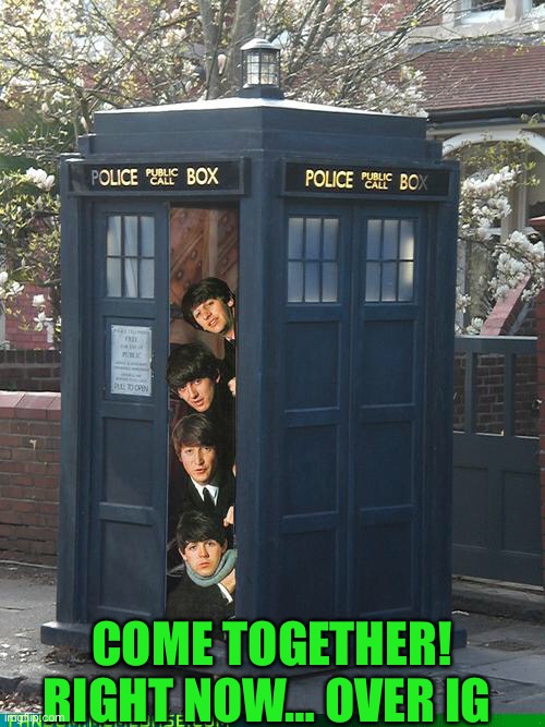 When the stream bands together | COME TOGETHER! RIGHT NOW… OVER IG | image tagged in beatles/tardis crossover | made w/ Imgflip meme maker