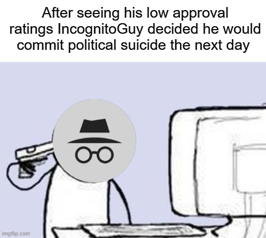 Mod abuse is a impeachable offense | After seeing his low approval ratings IncognitoGuy decided he would commit political suicide the next day | image tagged in computer suicide | made w/ Imgflip meme maker