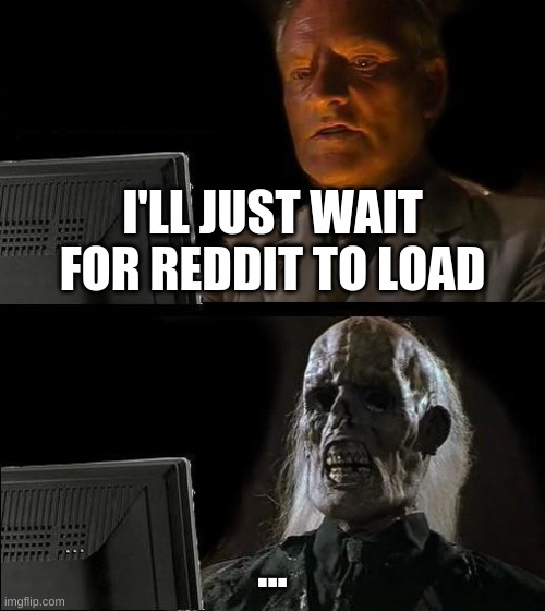 reddit=gta loading screen | I'LL JUST WAIT FOR REDDIT TO LOAD; ... | image tagged in memes,i'll just wait here,reddit,lag,loadingloadingloadingloading | made w/ Imgflip meme maker