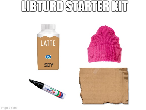 Liberal starter kit |  LIBTURD STARTER KIT; SOY | image tagged in memes,funny memes,libtards,liberals,left wing | made w/ Imgflip meme maker