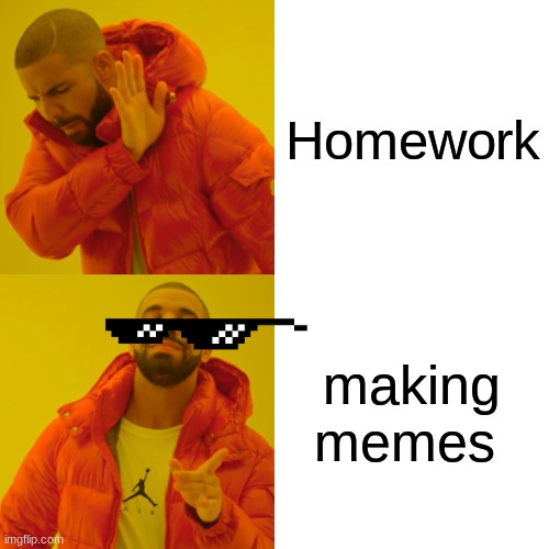 Drake Hotline Bling | Homework; making memes | image tagged in memes,drake hotline bling | made w/ Imgflip meme maker