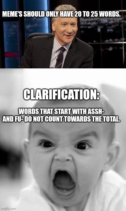 'use small words that i know' - kjv | MEME'S SHOULD ONLY HAVE 20 TO 25 WORDS. CLARIFICATION:; WORDS THAT START WITH ASSH- AND FU- DO NOT COUNT TOWARDS THE TOTAL. | image tagged in new rules,memes,angry baby | made w/ Imgflip meme maker