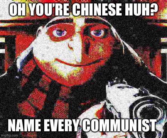 Gru gun | OH YOU’RE CHINESE HUH? NAME EVERY COMMUNIST | image tagged in deep fried gru gun,tiktok sucks | made w/ Imgflip meme maker