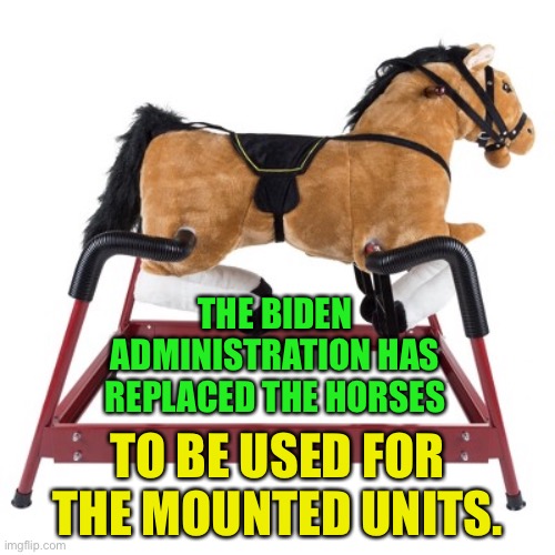 Mounted Border Patrol | THE BIDEN ADMINISTRATION HAS REPLACED THE HORSES; TO BE USED FOR THE MOUNTED UNITS. | image tagged in secure the border | made w/ Imgflip meme maker