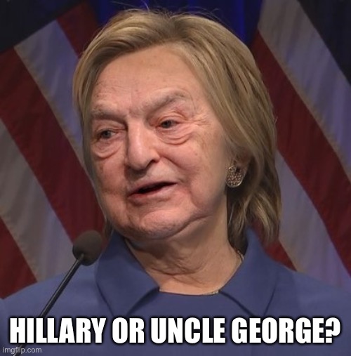 Soros Hillary Clinton | HILLARY OR UNCLE GEORGE? | image tagged in soros hillary clinton | made w/ Imgflip meme maker