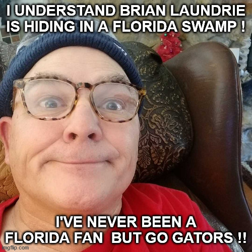 Durl Earl | I UNDERSTAND BRIAN LAUNDRIE IS HIDING IN A FLORIDA SWAMP ! I'VE NEVER BEEN A FLORIDA FAN  BUT GO GATORS !! | image tagged in durl earl | made w/ Imgflip meme maker