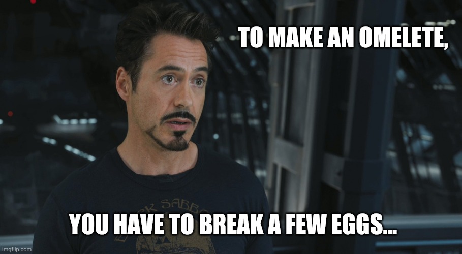 TO MAKE AN OMELETE, YOU HAVE TO BREAK A FEW EGGS... | made w/ Imgflip meme maker