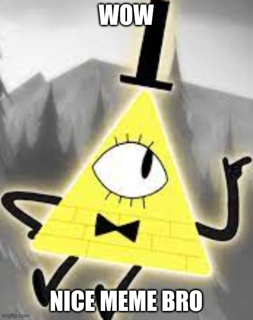 bill cipher | WOW NICE MEME BRO | image tagged in bill cipher | made w/ Imgflip meme maker