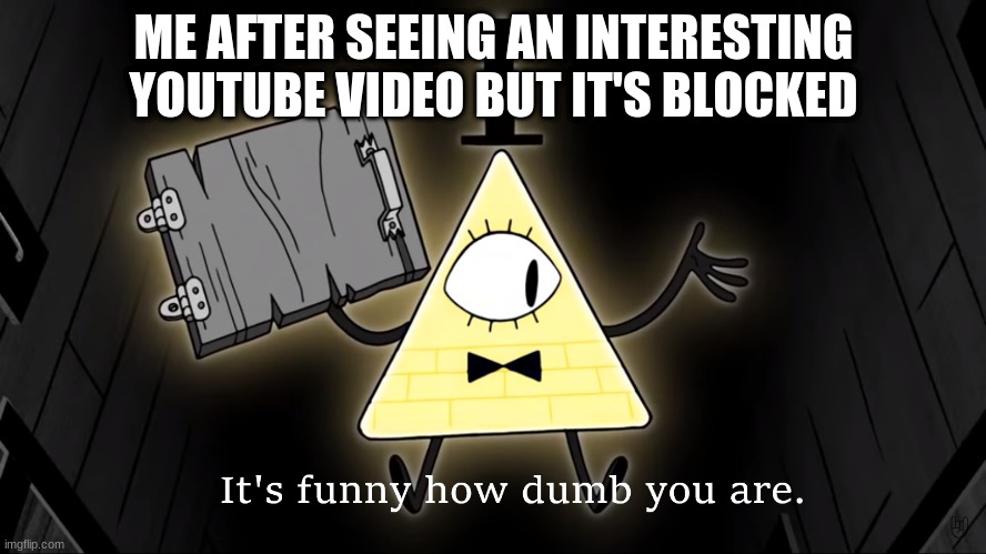 I have a solution | ME AFTER SEEING AN INTERESTING YOUTUBE VIDEO BUT IT'S BLOCKED | image tagged in it's funny how dumb you are bill cipher | made w/ Imgflip meme maker