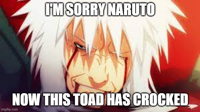 naruto | I'M SORRY NARUTO; NOW THIS TOAD HAS CROCKED | image tagged in death | made w/ Imgflip meme maker