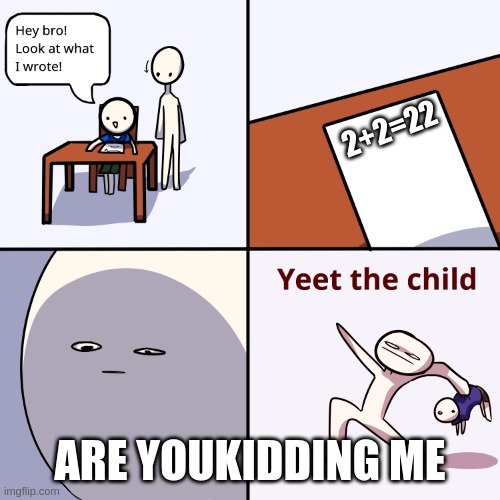 Yeet the child | 2+2=22; ARE YOUKIDDING ME | image tagged in yeet the child | made w/ Imgflip meme maker