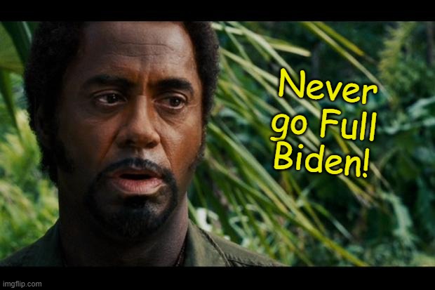 Robert Downey Jr. Tropic Thunder Meme | Never go Full Biden! | image tagged in robert downey jr tropic thunder meme,memes | made w/ Imgflip meme maker