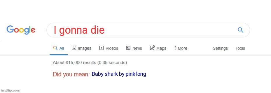 So nice lol | I gonna die; Baby shark by pinkfong | image tagged in did you mean | made w/ Imgflip meme maker