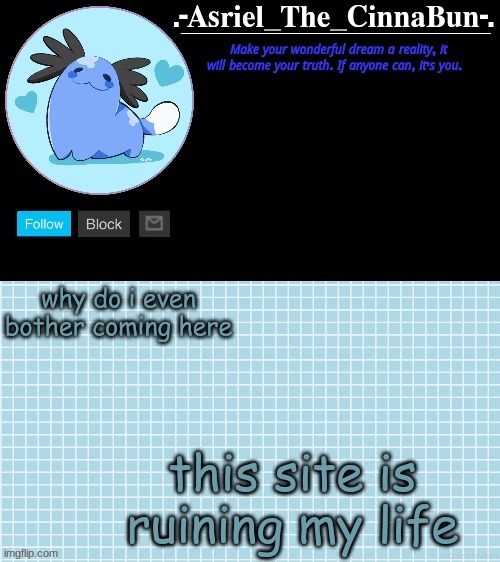 Cinna's Beta Wooper Temp :) | why do i even bother coming here; this site is ruining my life | image tagged in cinna's wooper temp | made w/ Imgflip meme maker
