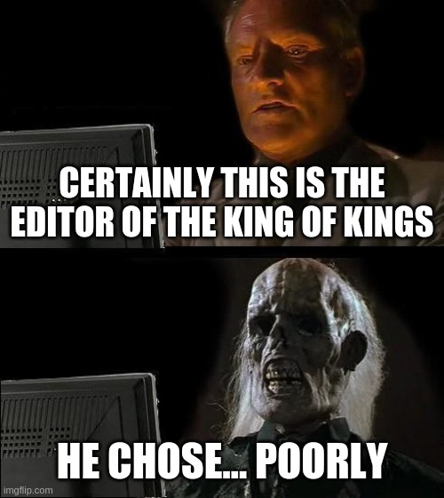 Certainly this is The Editor | CERTAINLY THIS IS THE EDITOR OF THE KING OF KINGS; HE CHOSE... POORLY | image tagged in memes,i'll just wait here | made w/ Imgflip meme maker