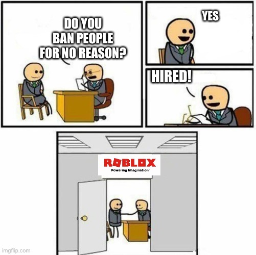 Roblox moderation: | YES; DO YOU BAN PEOPLE FOR NO REASON? HIRED! | image tagged in you're hired | made w/ Imgflip meme maker