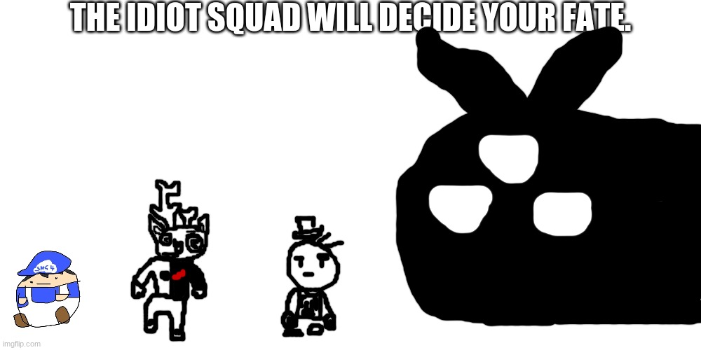 FRICK NAH ITS THE IDIOT SQUAD | THE IDIOT SQUAD WILL DECIDE YOUR FATE. | made w/ Imgflip meme maker