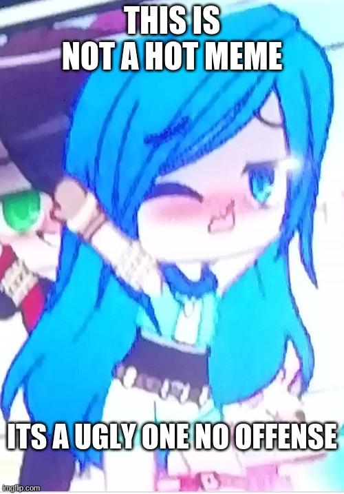 Gacha club blue hair Celebrity student | THIS IS NOT A HOT MEME; ITS A UGLY ONE NO OFFENSE | image tagged in gacha club blue hair celebrity student | made w/ Imgflip meme maker