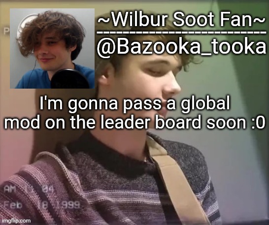 Wilbur soot fan temp | I'm gonna pass a global mod on the leader board soon :0 | image tagged in wilbur soot fan temp | made w/ Imgflip meme maker