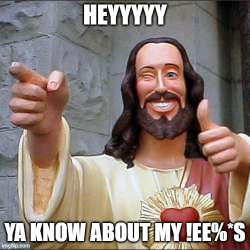 heyyyyyy | HEYYYYY; YA KNOW ABOUT MY !EE%*S | image tagged in memes,buddy christ | made w/ Imgflip meme maker