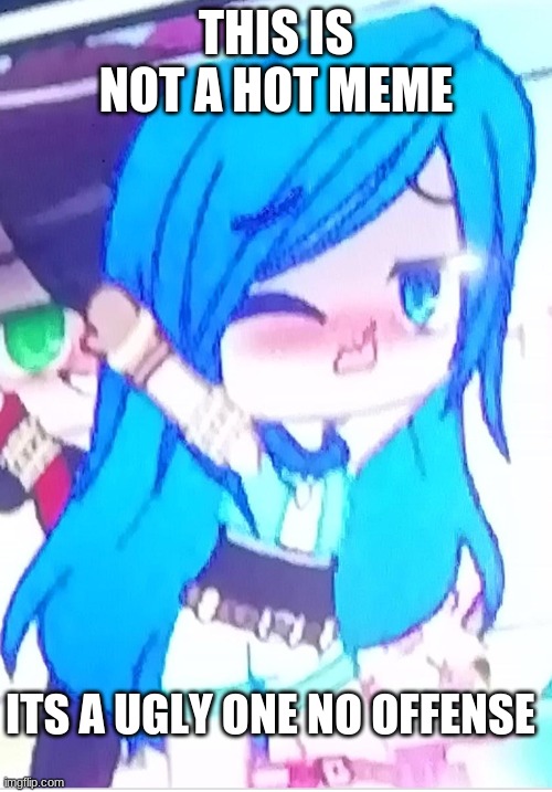 Gacha club blue hair Celebrity student | THIS IS NOT A HOT MEME; ITS A UGLY ONE NO OFFENSE | image tagged in gacha club blue hair celebrity student | made w/ Imgflip meme maker