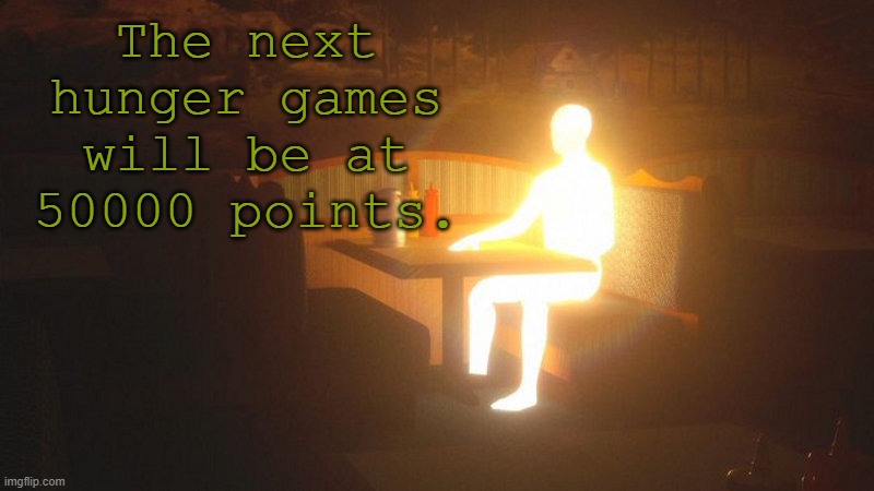 hunga germs | The next hunger games will be at 50000 points. | image tagged in glowing guy | made w/ Imgflip meme maker