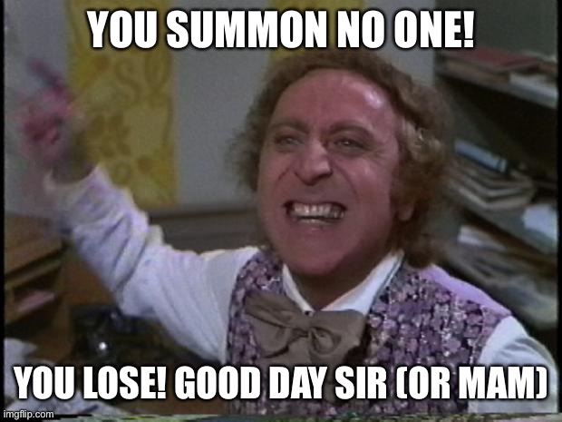 You get nothing! You lose! Good day sir! | YOU SUMMON NO ONE! YOU LOSE! GOOD DAY SIR (OR MAM) | image tagged in you get nothing you lose good day sir | made w/ Imgflip meme maker