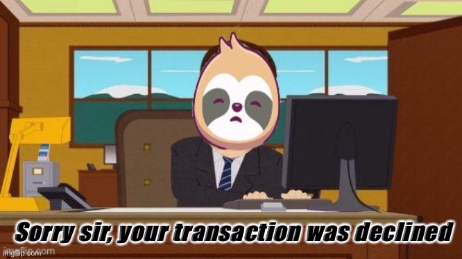 The Bank is closed. Sad! | Sorry sir, your transaction was declined | image tagged in sloth banker | made w/ Imgflip meme maker
