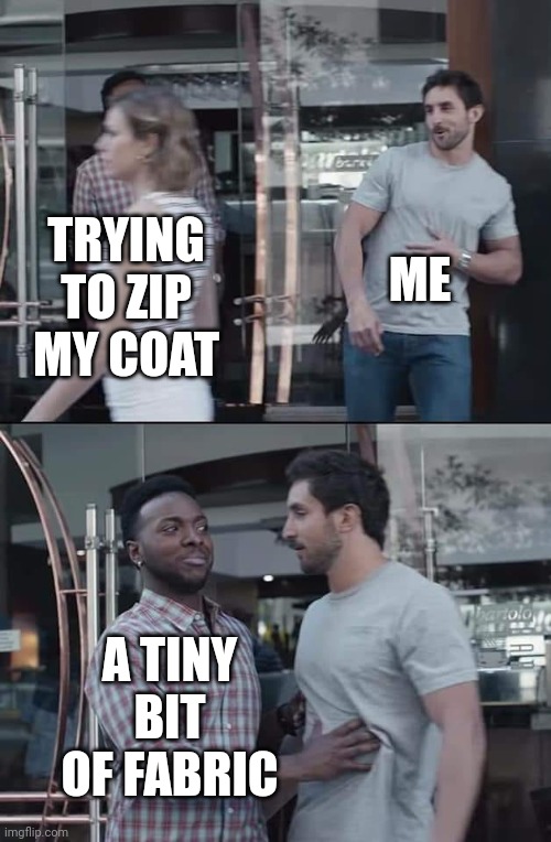 Zipper stuck | ME; TRYING TO ZIP MY COAT; A TINY BIT OF FABRIC | image tagged in black guy stopping,fall,autumn,zipper,coat,annoying | made w/ Imgflip meme maker