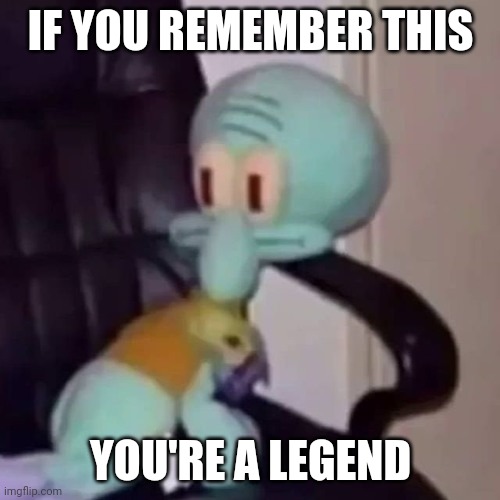 Oooooooo we're half way there, oooo-oooh,  SQUIDWARD ON A CHAIR! | IF YOU REMEMBER THIS; YOU'RE A LEGEND | image tagged in squidward on a chair,memes,funny | made w/ Imgflip meme maker