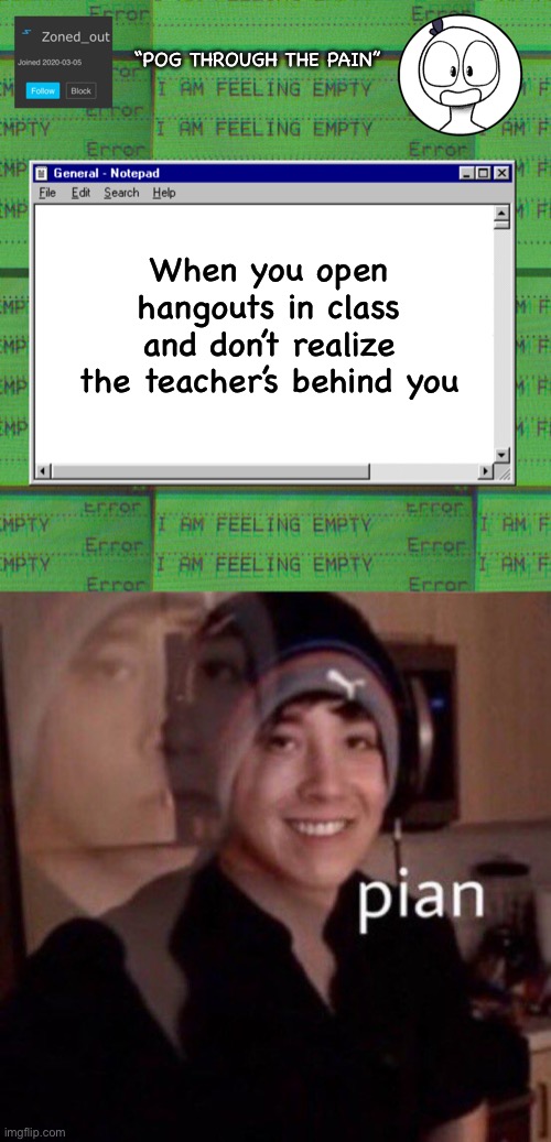 Pian | “POG THROUGH THE PAIN”; When you open hangouts in class and don’t realize the teacher’s behind you | image tagged in zonedout s webcore template,quackity pain,pian | made w/ Imgflip meme maker