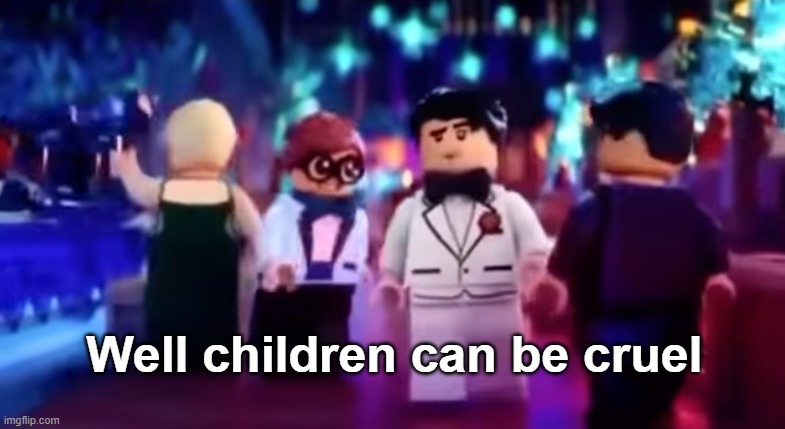 Well children can be cruel | image tagged in well children can be cruel | made w/ Imgflip meme maker