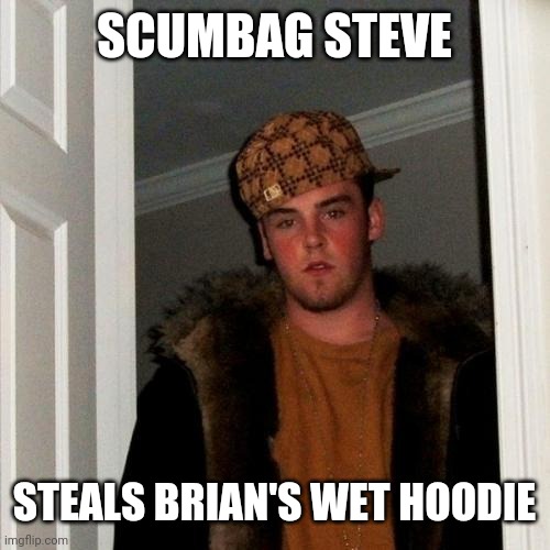 Scumbag Steve Meme | SCUMBAG STEVE STEALS BRIAN'S WET HOODIE | image tagged in memes,scumbag steve | made w/ Imgflip meme maker