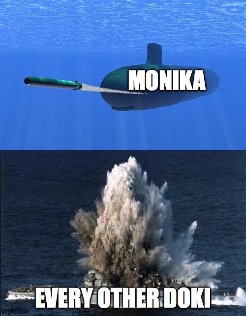 torpedo submarine | MONIKA; EVERY OTHER DOKI | image tagged in torpedo submarine,ddlc | made w/ Imgflip meme maker