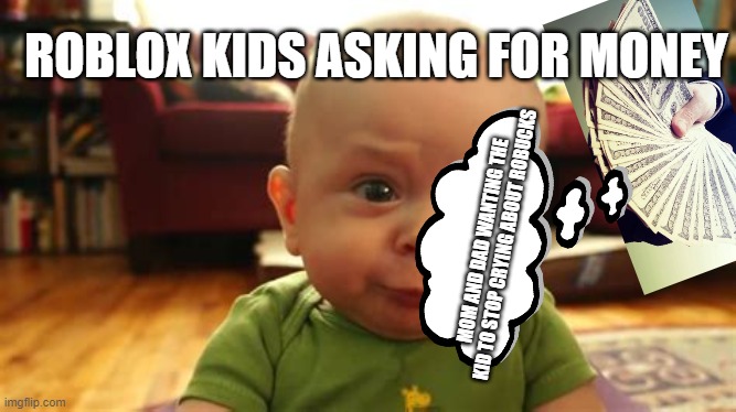 roblox kids | ROBLOX KIDS ASKING FOR MONEY; MOM AND DAD WANTING THE KID TO STOP CRYING ABOUT ROBUCKS | image tagged in begging | made w/ Imgflip meme maker