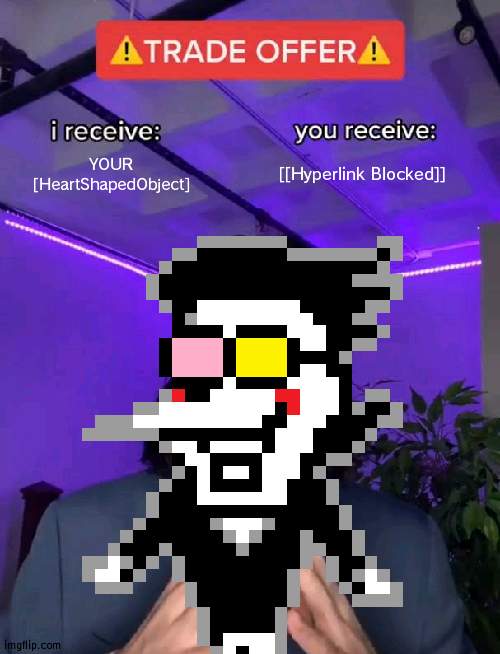 SPAMTON'S [Trade Offer] | YOUR [HeartShapedObject]; [[Hyperlink Blocked]] | image tagged in deltarune | made w/ Imgflip meme maker